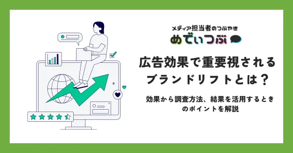 広告効果で重要視されるブランドリフトとは？効果から調査方法、結果を活用するときのポイントを解説